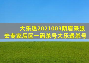 大乐透2021003期眉来眼去专家后区一码杀号大乐透杀号