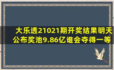 大乐透21021期开奖结果明天公布,奖池9.86亿,谁会夺得一等奖