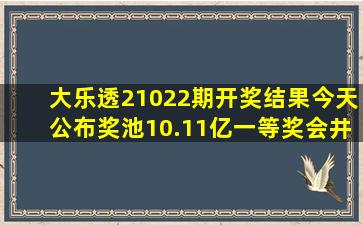 大乐透21022期开奖结果今天公布,奖池10.11亿,一等奖会井喷吗