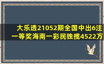 大乐透21052期全国中出6注一等奖海南一彩民独揽4522万大奖|彩民|超级...