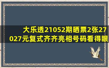 大乐透21052期晒票,2张27027元复式齐齐亮相,号码看得眼花缭乱