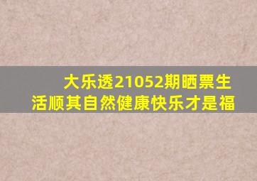 大乐透21052期晒票,生活顺其自然,健康快乐才是福