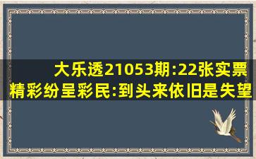 大乐透21053期:22张实票精彩纷呈,彩民:到头来依旧是失望而归