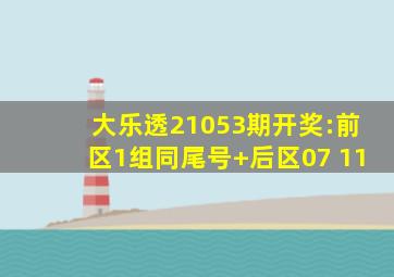 大乐透21053期开奖:前区1组同尾号+后区07 11