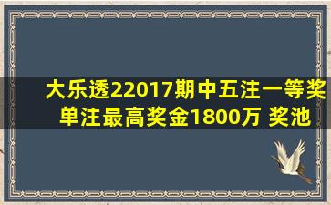 大乐透22017期中五注一等奖 单注最高奖金1800万 奖池11.3亿