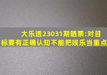 大乐透23031期晒票:对目标要有正确认知,不能把娱乐当重点