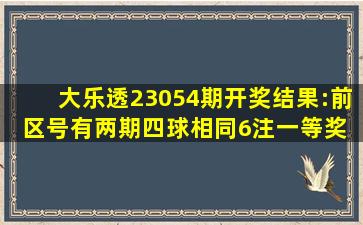 大乐透23054期开奖结果:前区号有两期四球相同,6注一等奖 