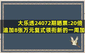 大乐透24072期晒票:20倍追加、8张万元复式领衔,新的一周加油吧...