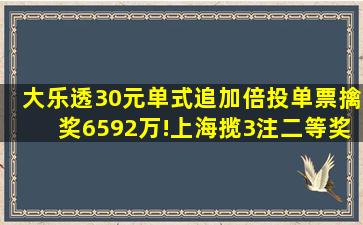 大乐透30元单式追加倍投,单票擒奖6592万!上海揽3注二等奖