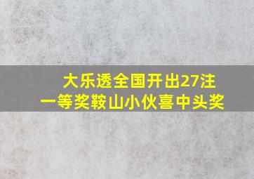 大乐透全国开出27注一等奖鞍山小伙喜中头奖