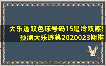 大乐透双色球号码15是冷双煞!预测大乐透第2020023期推荐号码