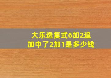 大乐透复式6加2追加中了2加1是多少钱