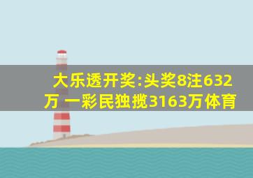 大乐透开奖:头奖8注632万 一彩民独揽3163万体育