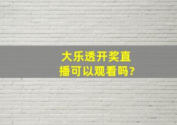 大乐透开奖直播可以观看吗?