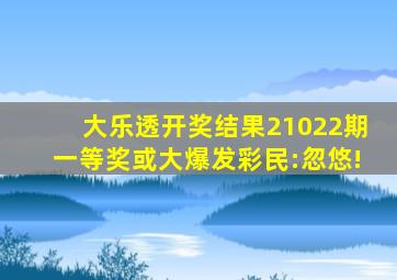 大乐透开奖结果,21022期一等奖或大爆发,彩民:忽悠!