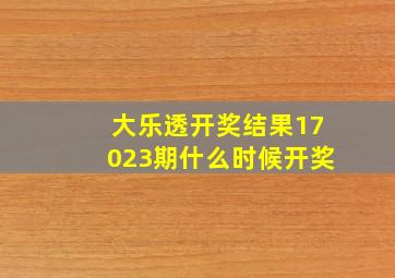 大乐透开奖结果17023期什么时候开奖