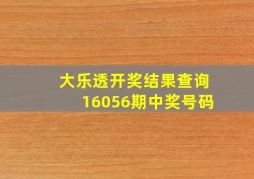 大乐透开奖结果查询16056期中奖号码