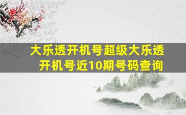 大乐透开机号超级大乐透开机号近10期号码查询