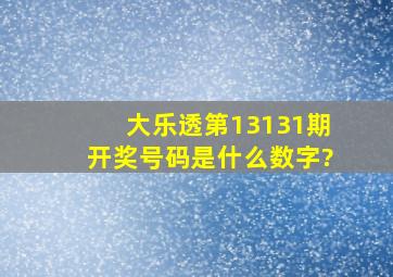 大乐透第13131期开奖号码是什么数字?