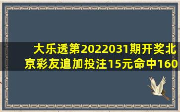 大乐透第2022031期开奖,北京彩友追加投注,15元命中1600万头奖