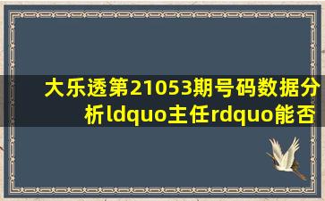 大乐透第21053期号码数据分析,“主任”能否再给一次4+2呢