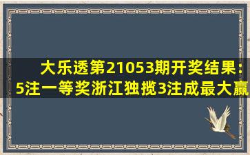 大乐透第21053期开奖结果:5注一等奖,浙江独揽3注成最大赢家