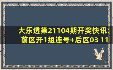 大乐透第21104期开奖快讯:前区开1组连号+后区03 11