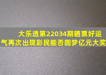 大乐透第22034期晒票,好运气再次出现,彩民能否圆梦亿元大奖