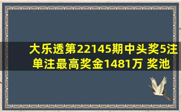 大乐透第22145期中头奖5注 单注最高奖金1481万 奖池10.54亿