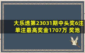 大乐透第23031期中头奖6注 单注最高奖金1707万 奖池8.61亿