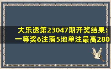 大乐透第23047期开奖结果:一等奖6注落5地,单注最高2800万元!