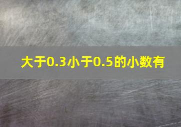 大于0.3小于0.5的小数有( )