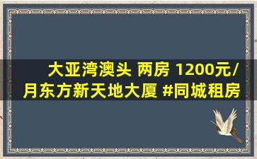 大亚湾澳头 两房 1200元/月。东方新天地大厦 #同城租房 