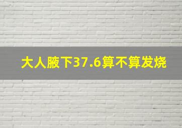 大人腋下37.6算不算发烧