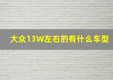 大众13W左右的有什么车型