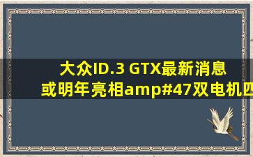 大众ID.3 GTX最新消息 或明年亮相/双电机四驱布局