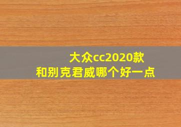 大众cc2020款和别克君威哪个好一点