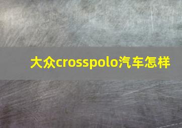 大众crosspolo汽车怎样