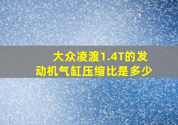 大众凌渡1.4T的发动机气缸压缩比是多少