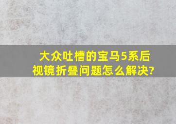 大众吐槽的宝马5系后视镜折叠问题怎么解决?