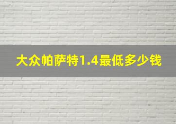 大众帕萨特1.4最低多少钱