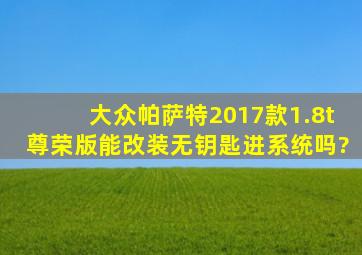 大众帕萨特2017款1.8t尊荣版能改装无钥匙进系统吗?