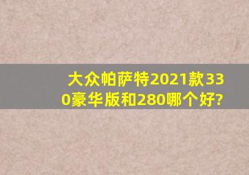 大众帕萨特2021款330豪华版和280哪个好?