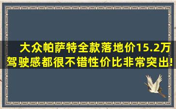 大众帕萨特全款落地价15.2万,驾驶感都很不错,性价比非常突出!