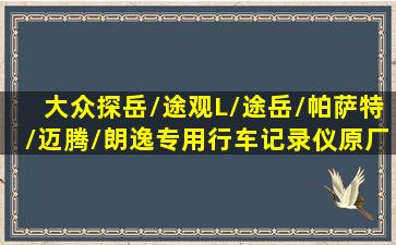 大众探岳/途观L/途岳/帕萨特/迈腾/朗逸专用行车记录仪原厂免走线...