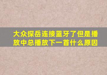 大众探岳连接蓝牙了,但是播放中总播放下一首什么原因