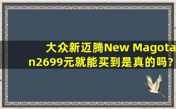 大众新迈腾New Magotan2699元就能买到是真的吗?