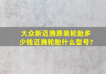 大众新迈腾原装轮胎多少钱,迈腾轮胎什么型号?