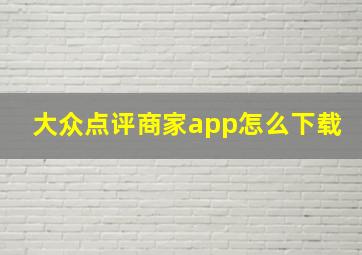 大众点评商家app怎么下载