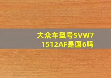 大众车型号SVW71512AF是国6吗(